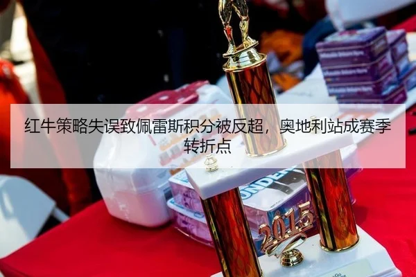红牛策略失误致佩雷斯积分被反超，奥地利站成赛季转折点