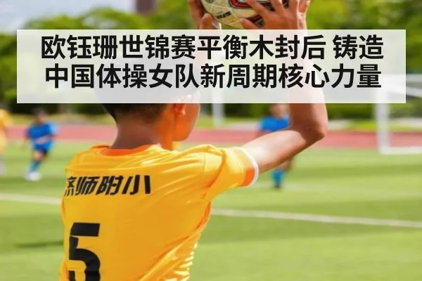 欧钰珊世锦赛平衡木封后 铸造中国体操女队新周期核心力量
