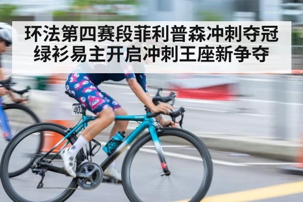 环法第四赛段菲利普森冲刺夺冠 绿衫易主开启冲刺王座新争夺