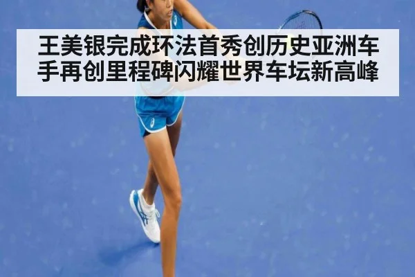 王美银完成环法首秀创历史亚洲车手再创里程碑闪耀世界车坛新高峰