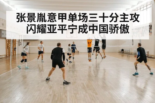 张景胤意甲单场三十分主攻闪耀亚平宁成中国骄傲